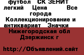 1.1) футбол : СК ЗЕНИТ  (легкий) › Цена ­ 349 - Все города Коллекционирование и антиквариат » Значки   . Нижегородская обл.,Дзержинск г.